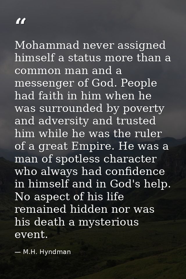 Mohammad never assigned himself a status more than a common man and a messenger of God. People had faith in him when he  — M.H. Hyndman