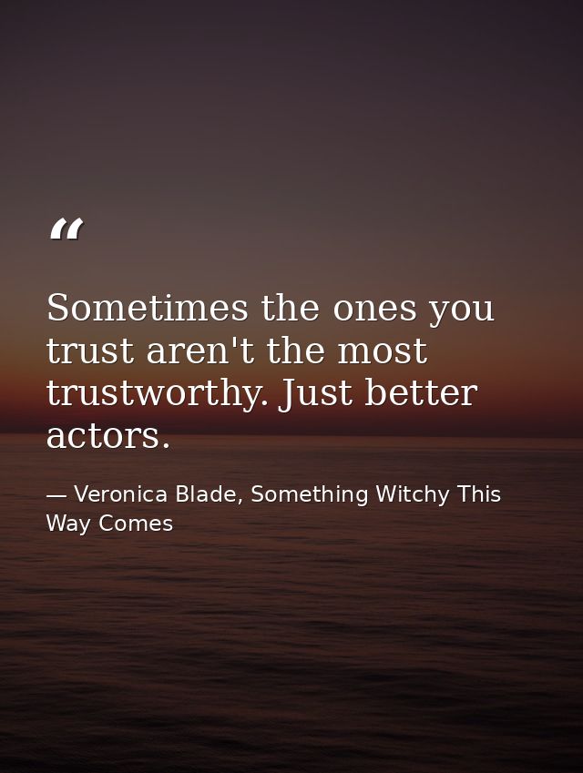 Sometimes the ones you trust aren't the most trustworthy. Just better actors. — Veronica Blade, Something Witchy This Way Comes