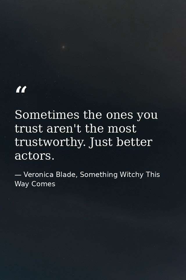 Sometimes the ones you trust aren't the most trustworthy. Just better actors. — Veronica Blade, Something Witchy This Way Comes