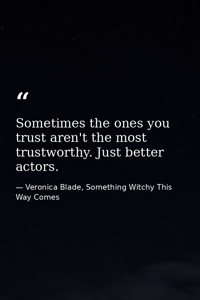 Sometimes the ones you trust aren't the most trustworthy. Just better actors. — Veronica Blade, Something Witchy This Way Comes