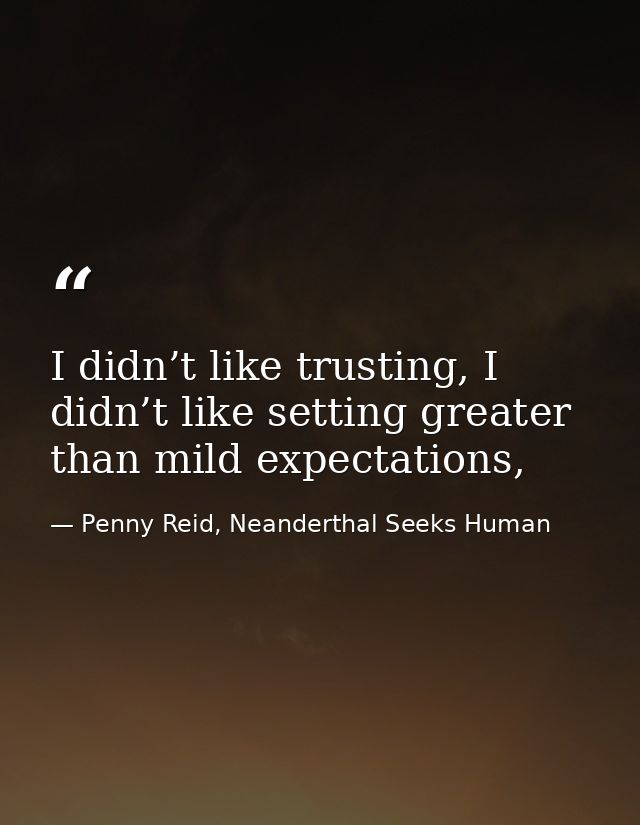 I didn’t like trusting, I didn’t like setting greater than mild expectations, — Penny Reid, Neanderthal Seeks Human