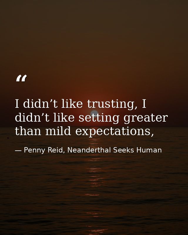 I didn’t like trusting, I didn’t like setting greater than mild expectations, — Penny Reid, Neanderthal Seeks Human