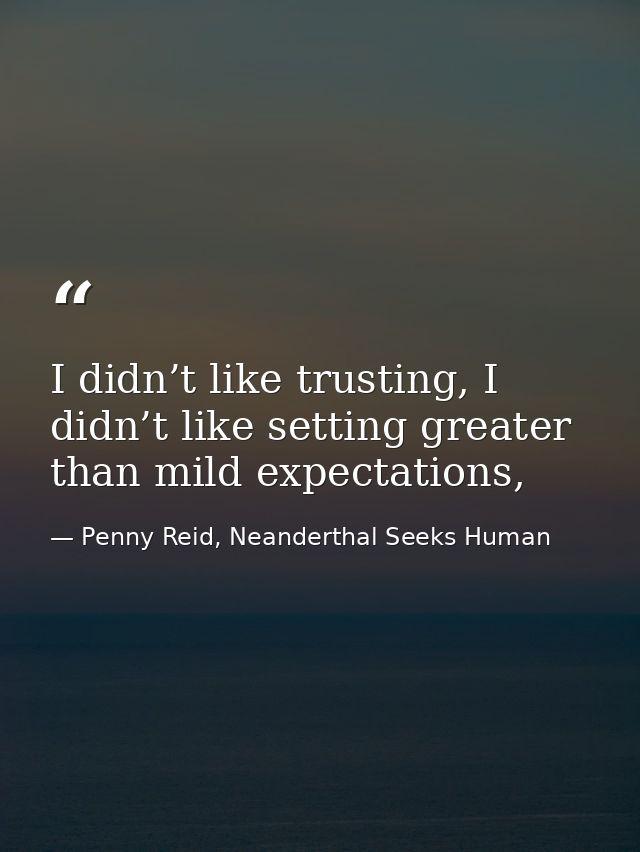 I didn’t like trusting, I didn’t like setting greater than mild expectations, — Penny Reid, Neanderthal Seeks Human