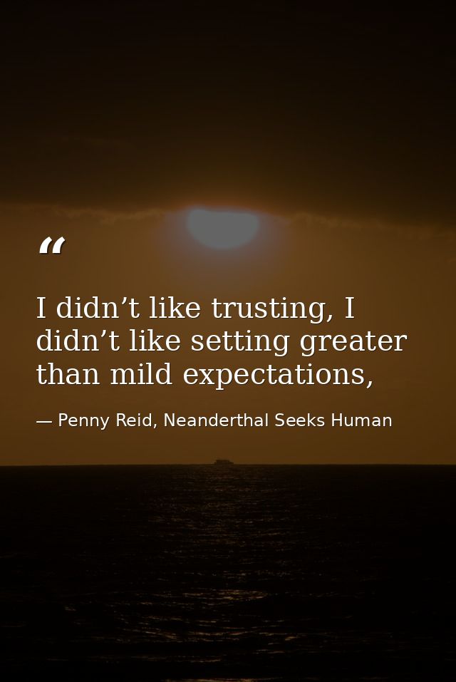 I didn’t like trusting, I didn’t like setting greater than mild expectations, — Penny Reid, Neanderthal Seeks Human