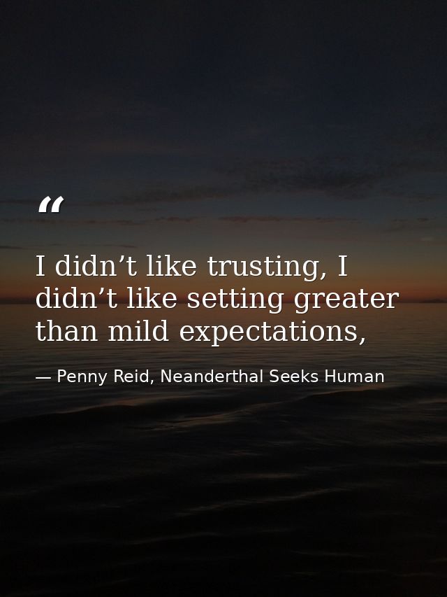 I didn’t like trusting, I didn’t like setting greater than mild expectations, — Penny Reid, Neanderthal Seeks Human