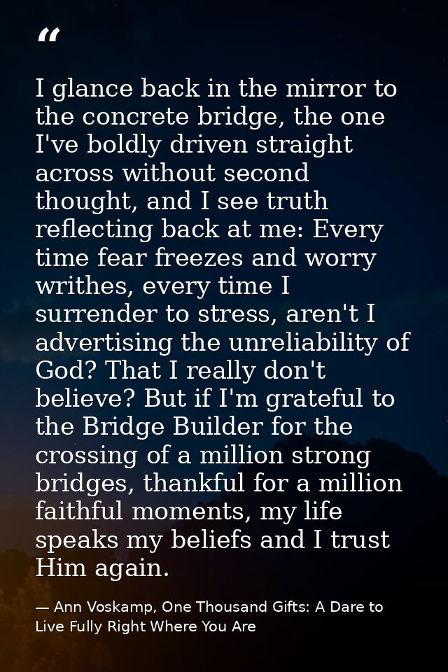 I glance back in the mirror to the concrete bridge, the one I've boldly driven straight across without second thought, a — Ann Voskamp, One Thousand Gifts: A Dare to Live Fully Right Where You Are