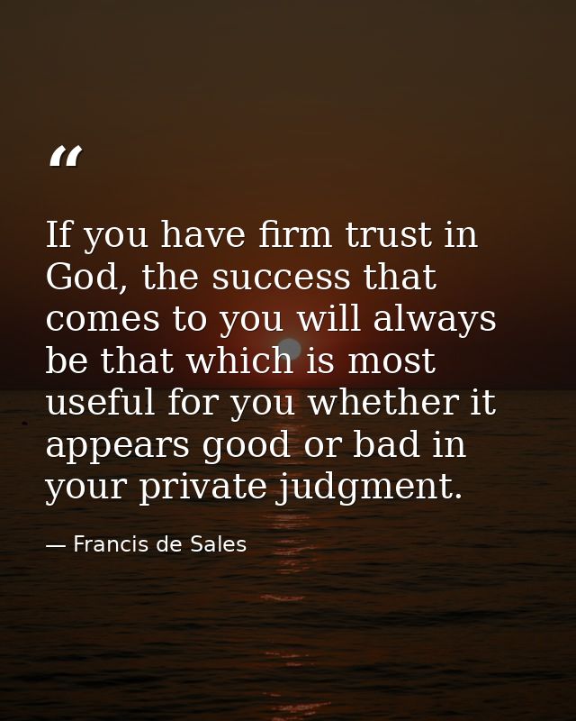If you have firm trust in God, the success that comes to you will always be that which is most useful for you whether it — Francis de Sales