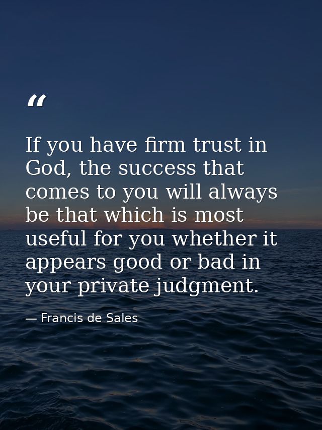 If you have firm trust in God, the success that comes to you will always be that which is most useful for you whether it — Francis de Sales