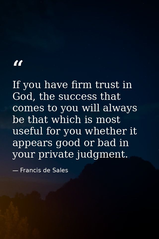 If you have firm trust in God, the success that comes to you will always be that which is most useful for you whether it — Francis de Sales