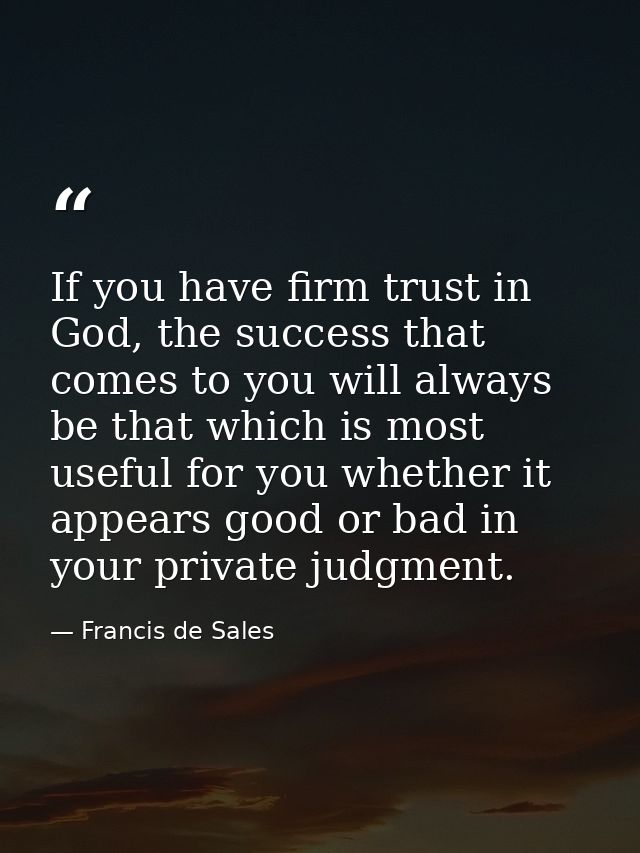 If you have firm trust in God, the success that comes to you will always be that which is most useful for you whether it — Francis de Sales