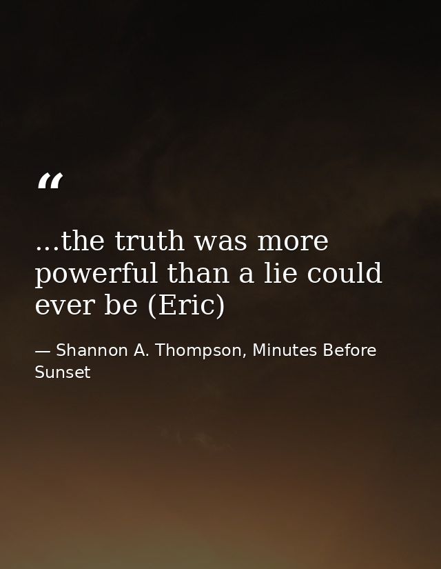 ...the truth was more powerful than a lie could ever be (Eric) — Shannon A. Thompson, Minutes Before Sunset