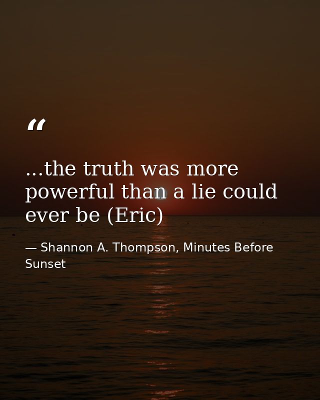...the truth was more powerful than a lie could ever be (Eric) — Shannon A. Thompson, Minutes Before Sunset