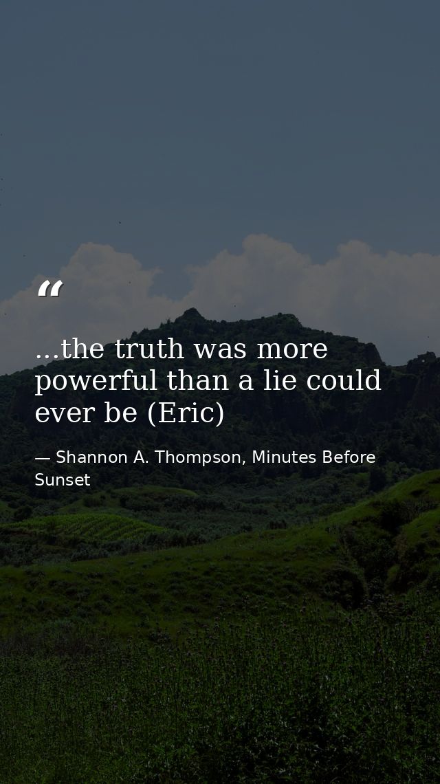 ...the truth was more powerful than a lie could ever be (Eric) — Shannon A. Thompson, Minutes Before Sunset