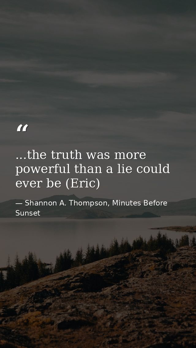 ...the truth was more powerful than a lie could ever be (Eric) — Shannon A. Thompson, Minutes Before Sunset