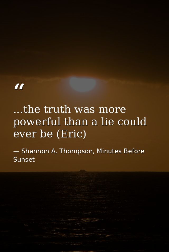 ...the truth was more powerful than a lie could ever be (Eric) — Shannon A. Thompson, Minutes Before Sunset
