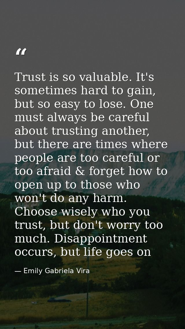 Trust is so valuable. It's sometimes hard to gain, but so easy to lose. One must always be careful about trusting anothe — Emily Gabriela Vira