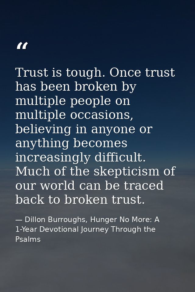 Trust is tough. Once trust has been broken by multiple people on multiple occasions, believing in anyone or anything bec — Dillon Burroughs, Hunger No More: A 1-Year Devotional Journey Through the Psalms