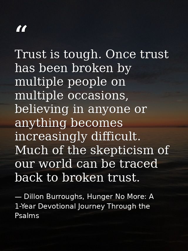 Trust is tough. Once trust has been broken by multiple people on multiple occasions, believing in anyone or anything bec — Dillon Burroughs, Hunger No More: A 1-Year Devotional Journey Through the Psalms