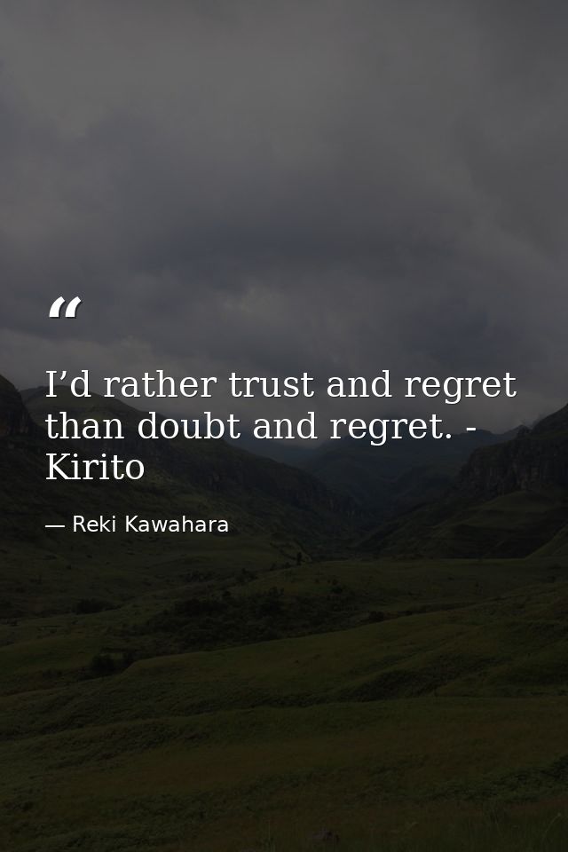 I’d rather trust and regret than doubt and regret. - Kirito — Reki Kawahara