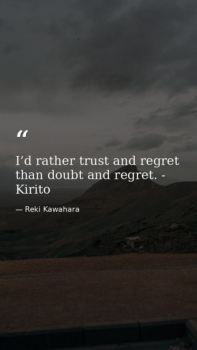 I’d rather trust and regret than doubt and regret. - Kirito — Reki Kawahara