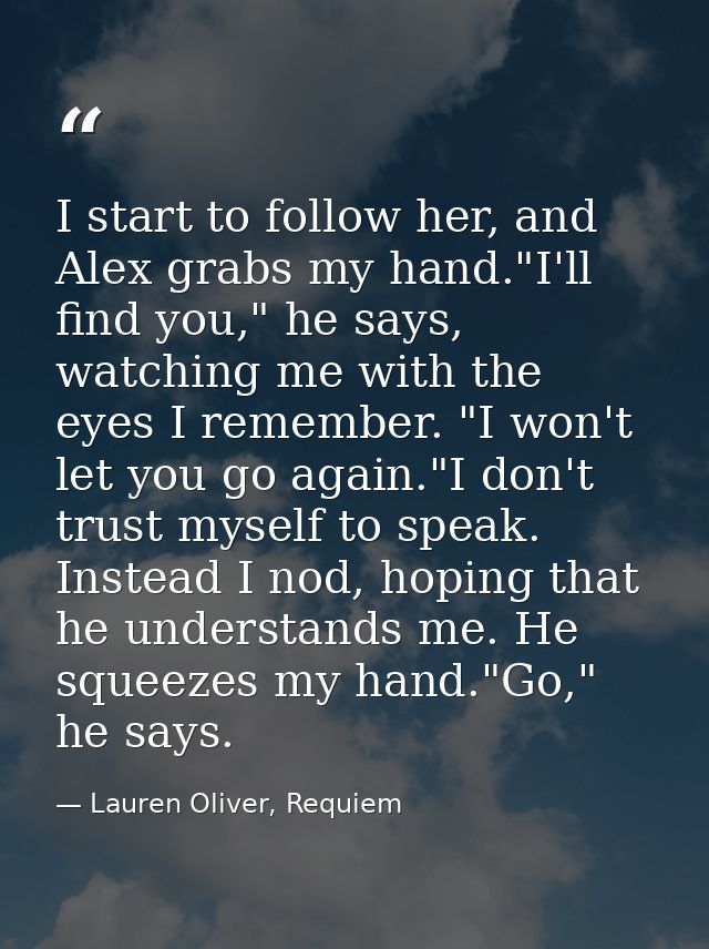 I start to follow her, and Alex grabs my hand."I'll find you," he says, watching me with the eyes I remember. "I won't l — Lauren Oliver, Requiem