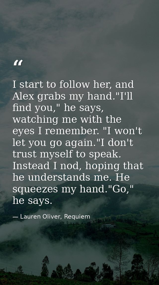 I start to follow her, and Alex grabs my hand."I'll find you," he says, watching me with the eyes I remember. "I won't l — Lauren Oliver, Requiem