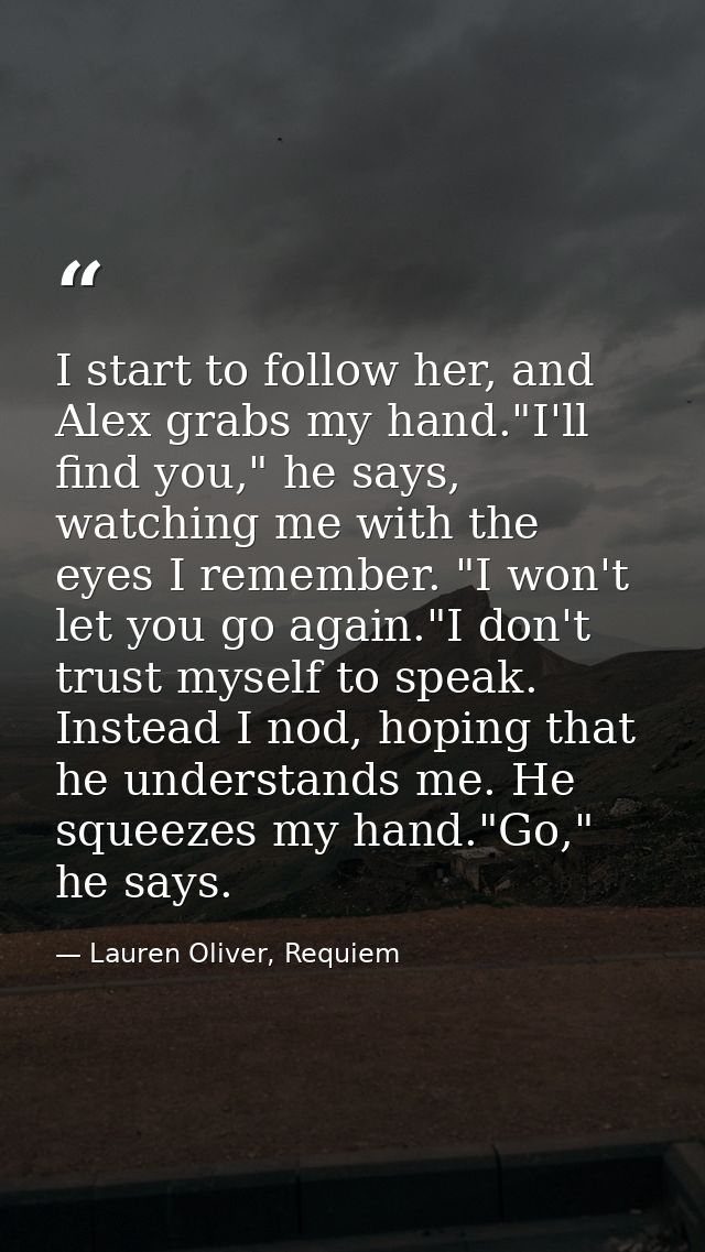 I start to follow her, and Alex grabs my hand."I'll find you," he says, watching me with the eyes I remember. "I won't l — Lauren Oliver, Requiem