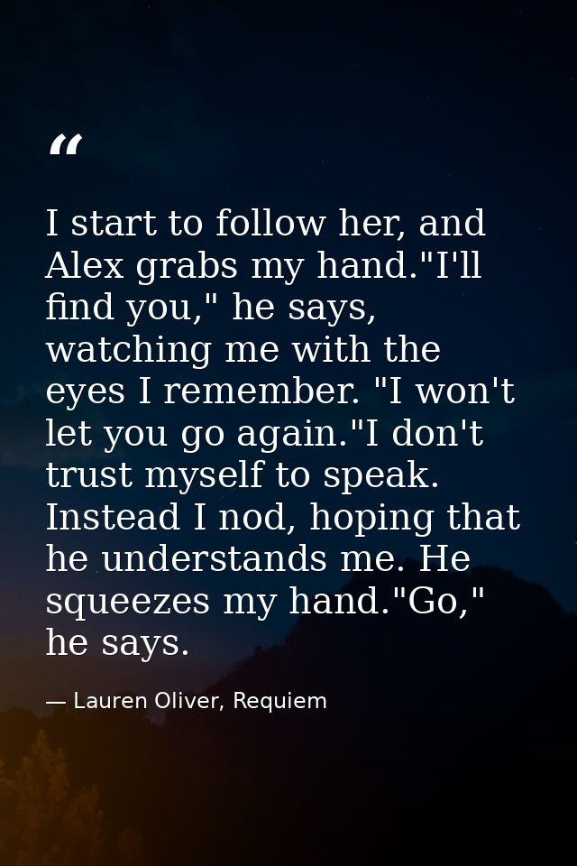 I start to follow her, and Alex grabs my hand."I'll find you," he says, watching me with the eyes I remember. "I won't l — Lauren Oliver, Requiem