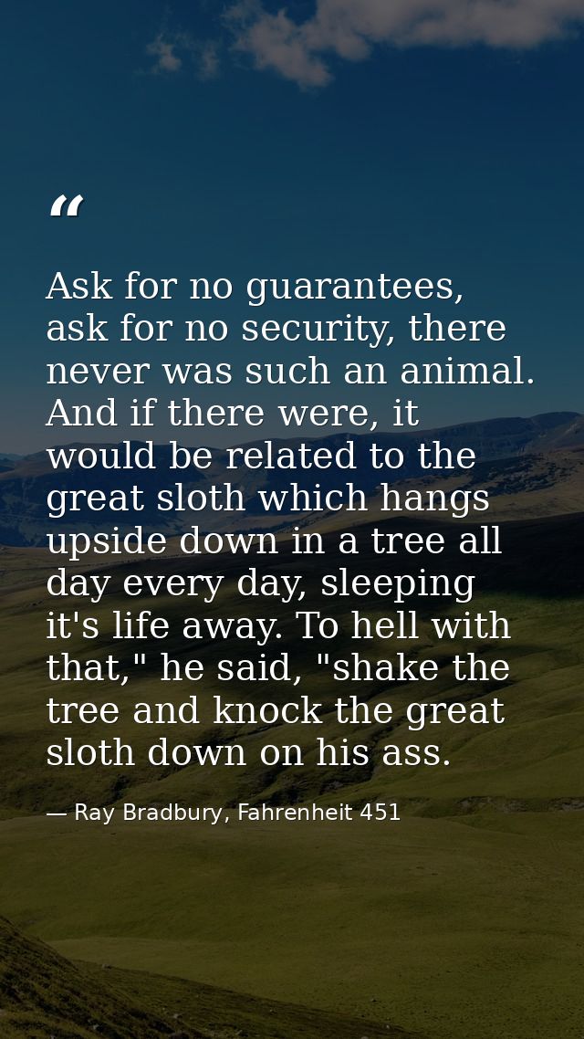 Ask for no guarantees, ask for no security, there never was such an animal. And if there were, it would be related to th — Ray Bradbury, Fahrenheit 451