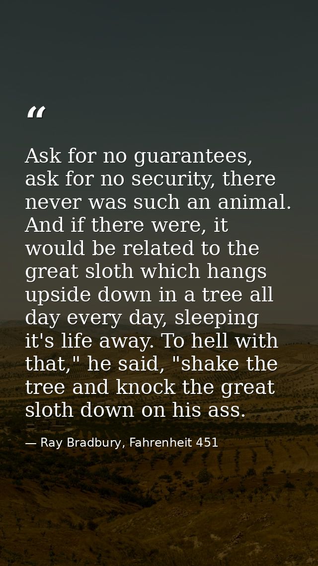 Ask for no guarantees, ask for no security, there never was such an animal. And if there were, it would be related to th — Ray Bradbury, Fahrenheit 451