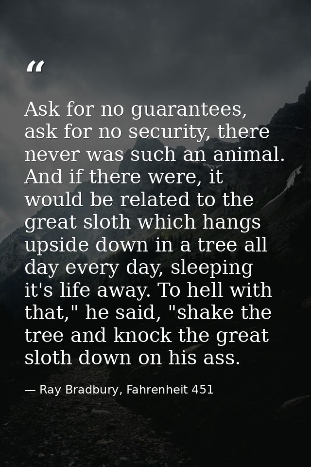 Ask for no guarantees, ask for no security, there never was such an animal. And if there were, it would be related to th — Ray Bradbury, Fahrenheit 451