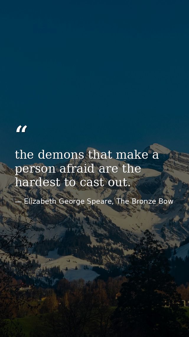 the demons that make a person afraid are the hardest to cast out. — Elizabeth George Speare, The Bronze Bow