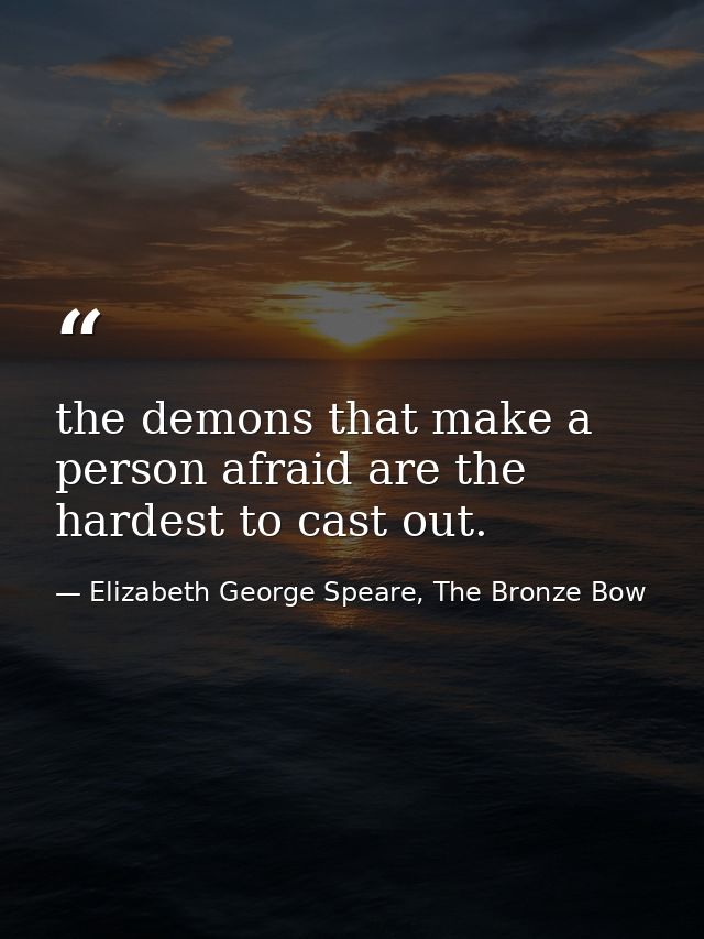 the demons that make a person afraid are the hardest to cast out. — Elizabeth George Speare, The Bronze Bow