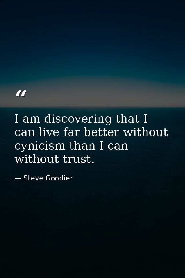 I am discovering that I can live far better without cynicism than I can without trust. — Steve Goodier