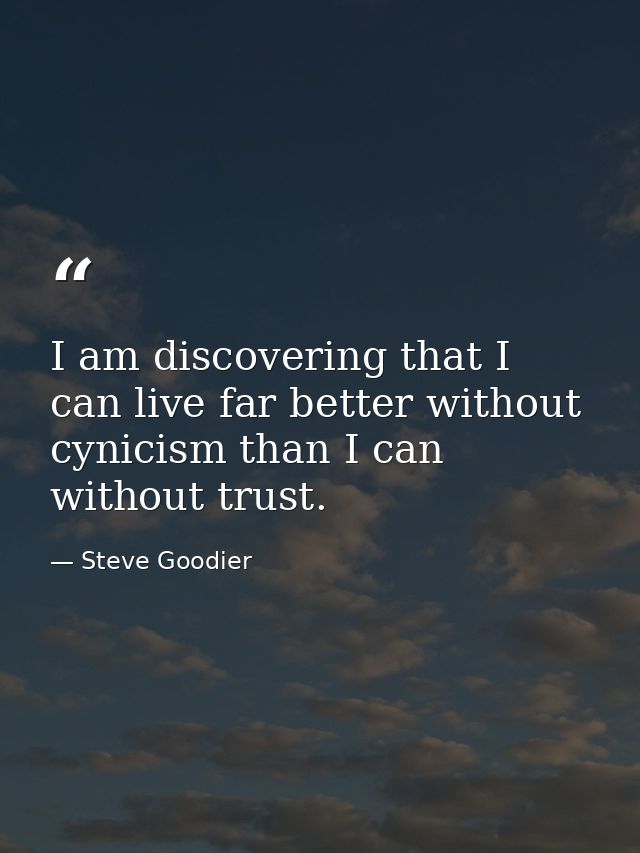 I am discovering that I can live far better without cynicism than I can without trust. — Steve Goodier