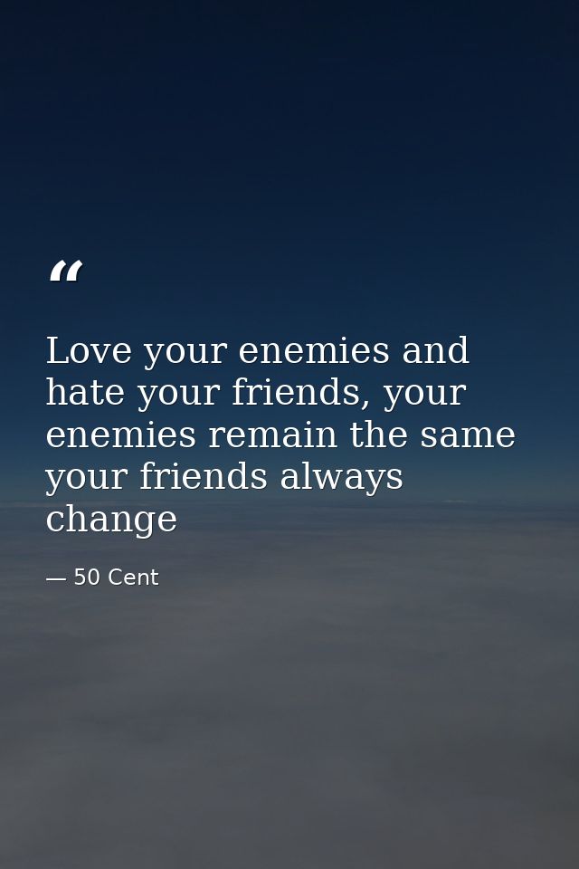Love your enemies and﻿ hate your friends, your enemies remain the same your friends always change — 50 Cent