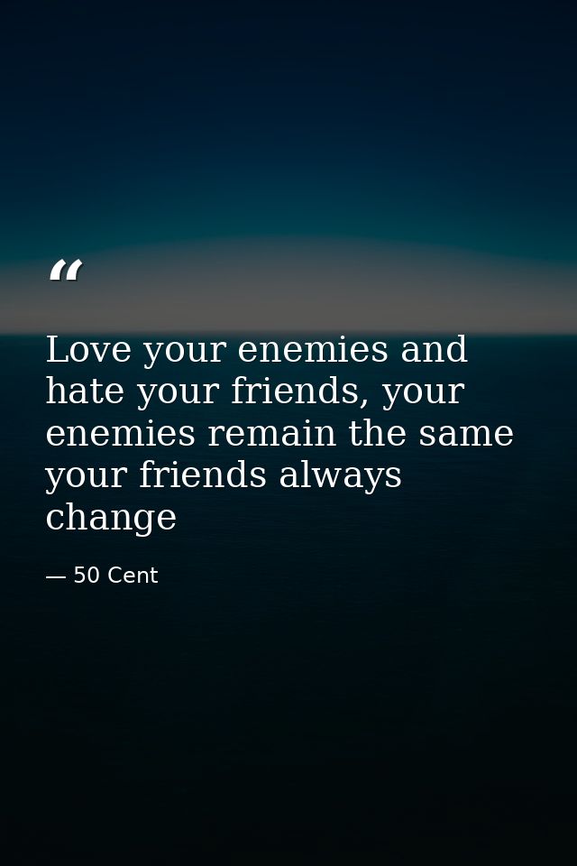 Love your enemies and﻿ hate your friends, your enemies remain the same your friends always change — 50 Cent
