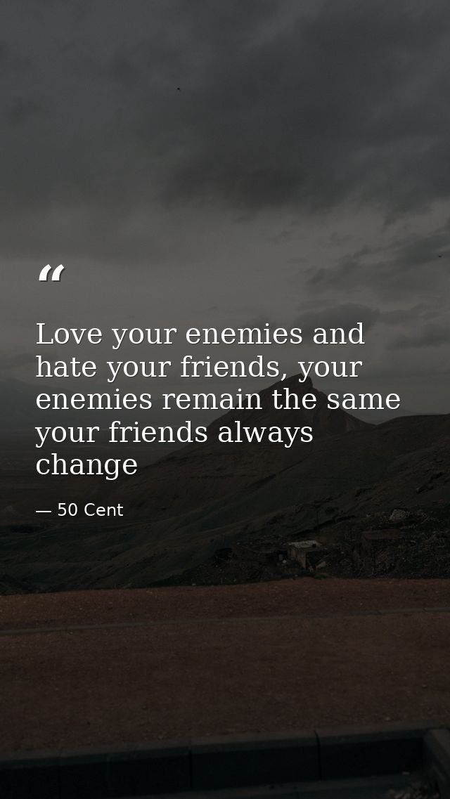 Love your enemies and﻿ hate your friends, your enemies remain the same your friends always change — 50 Cent