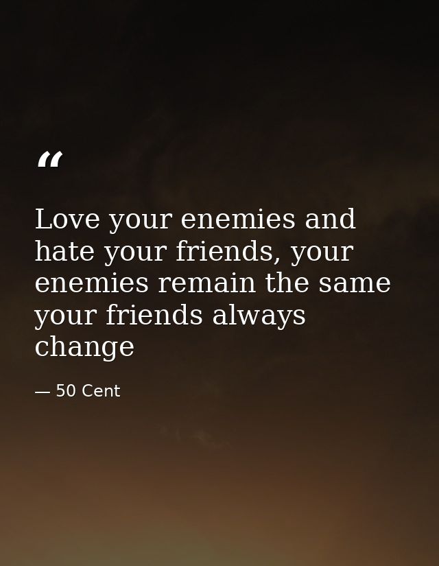 Love your enemies and﻿ hate your friends, your enemies remain the same your friends always change — 50 Cent