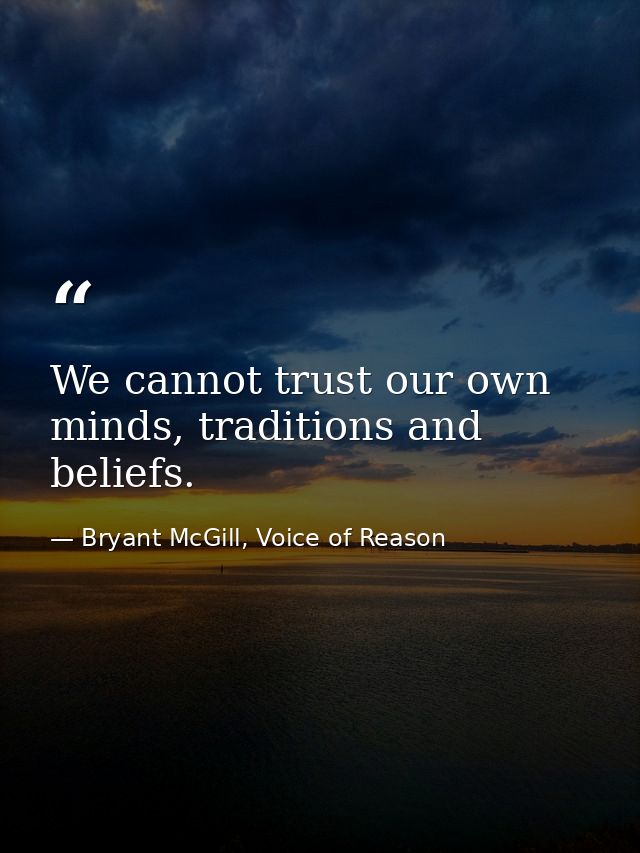 We cannot trust our own minds, traditions and beliefs. — Bryant McGill, Voice of Reason