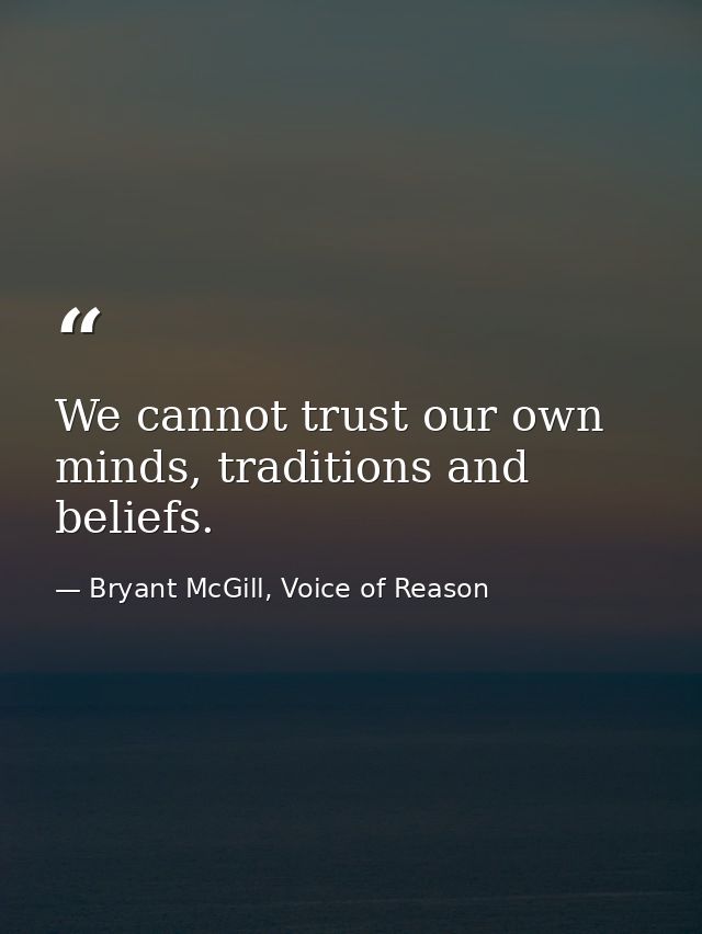 We cannot trust our own minds, traditions and beliefs. — Bryant McGill, Voice of Reason