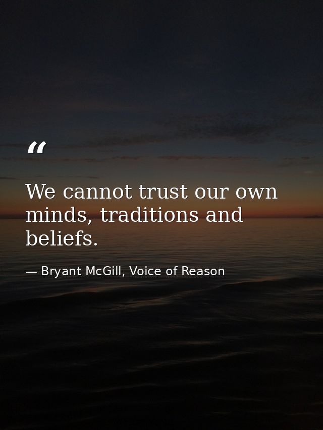 We cannot trust our own minds, traditions and beliefs. — Bryant McGill, Voice of Reason