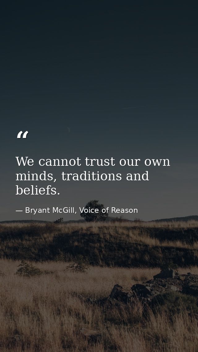 We cannot trust our own minds, traditions and beliefs. — Bryant McGill, Voice of Reason