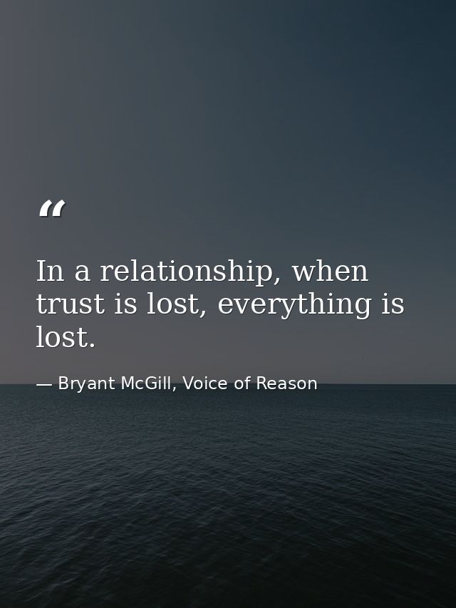 In a relationship, when trust is lost, everything is lost. — Bryant McGill, Voice of Reason