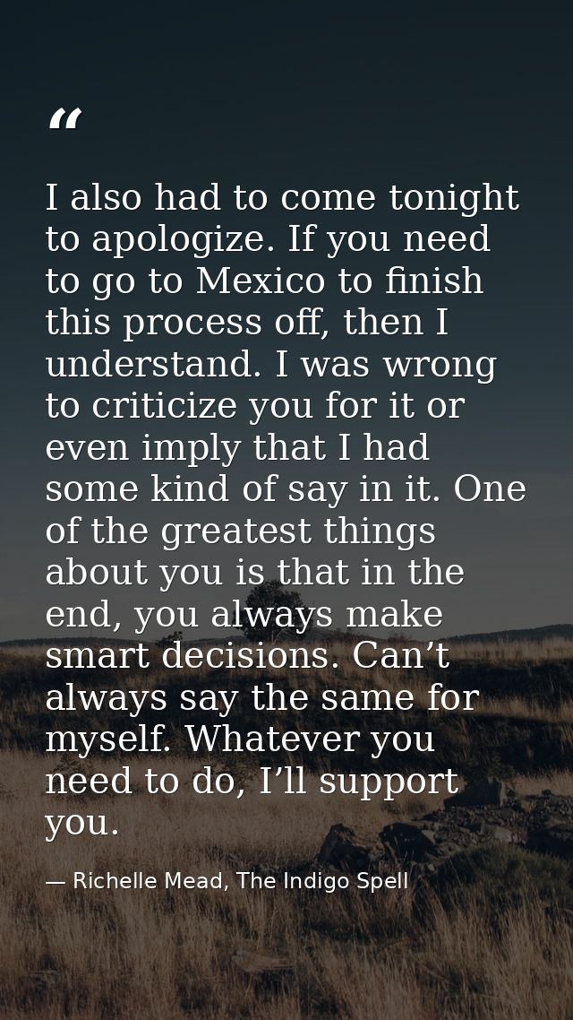 I also had to come tonight to apologize. If you need to go to Mexico to finish this process off, then I understand. I wa — Richelle Mead, The Indigo Spell