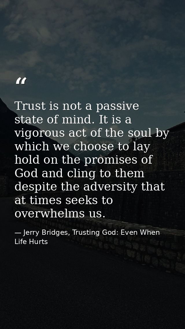 Trust is not a passive state of mind. It is a vigorous act of the soul by which we choose to lay hold on the promises of — Jerry Bridges, Trusting God: Even When Life Hurts