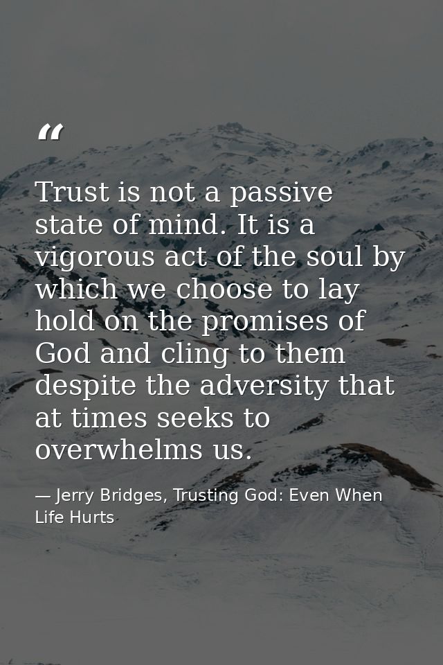 Trust is not a passive state of mind. It is a vigorous act of the soul by which we choose to lay hold on the promises of — Jerry Bridges, Trusting God: Even When Life Hurts