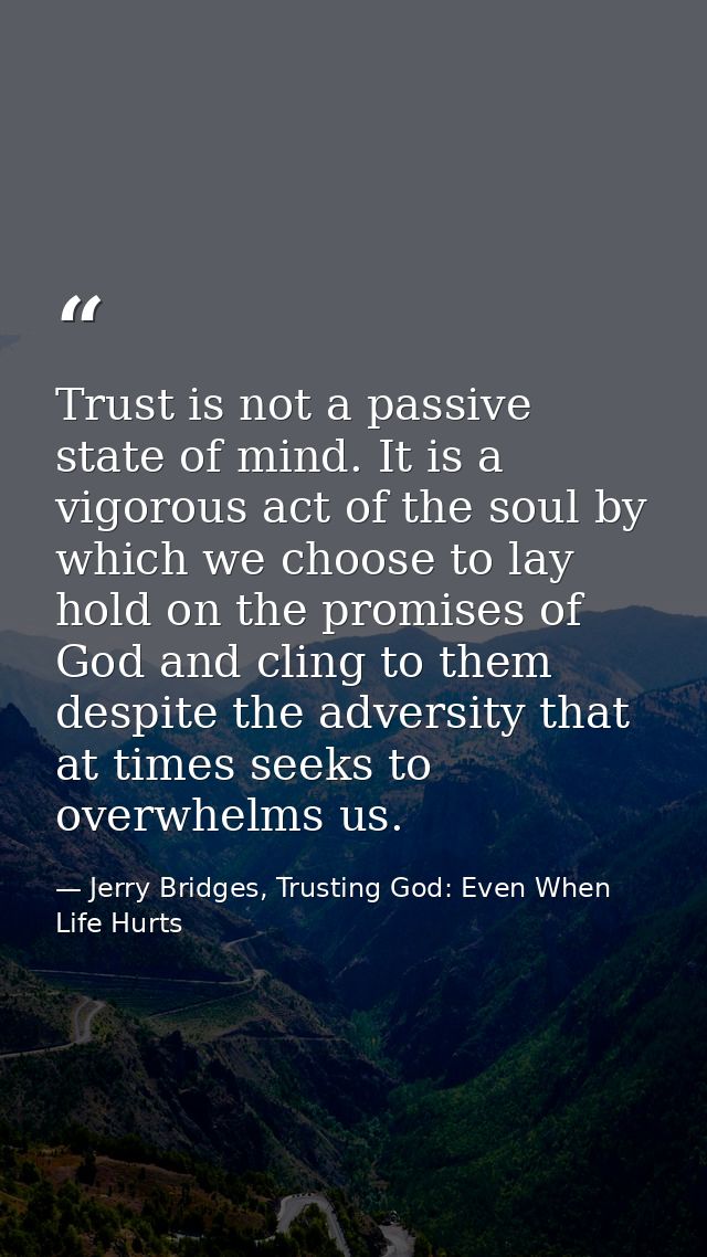 Trust is not a passive state of mind. It is a vigorous act of the soul by which we choose to lay hold on the promises of — Jerry Bridges, Trusting God: Even When Life Hurts