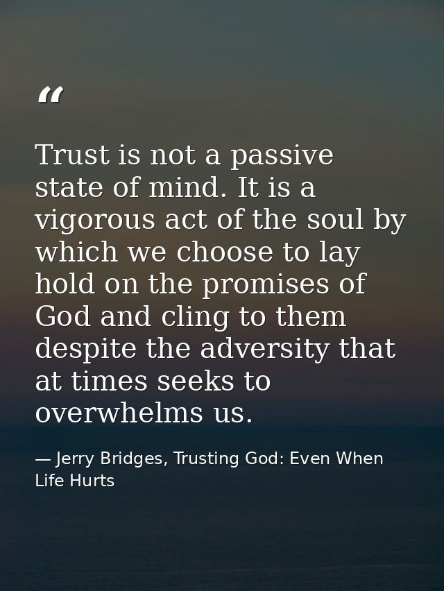 Trust is not a passive state of mind. It is a vigorous act of the soul by which we choose to lay hold on the promises of — Jerry Bridges, Trusting God: Even When Life Hurts