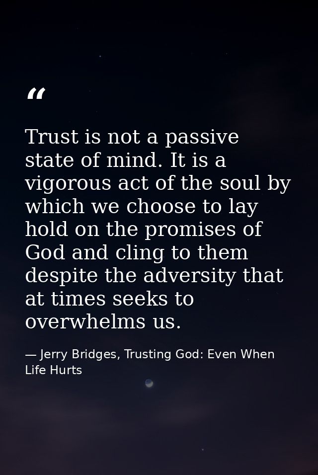 Trust is not a passive state of mind. It is a vigorous act of the soul by which we choose to lay hold on the promises of — Jerry Bridges, Trusting God: Even When Life Hurts